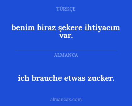 benim biraz şekere ihtiyacım var. - ich brauche etwas zucker.