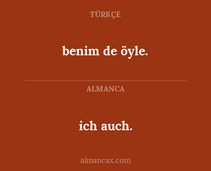 ich auch. - benim de öyle.