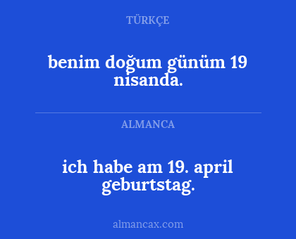 benim doğum günüm 19 nisanda. - ich habe am 19. april geburtstag.
