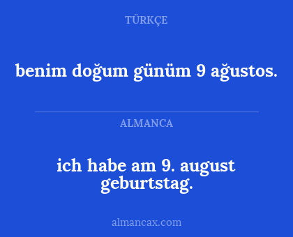 ich habe am 9. august geburtstag. - benim doğum günüm 9 ağustos.