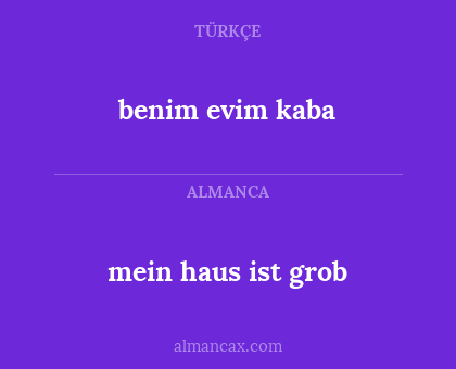 benim evim kaba - mein haus ist grob