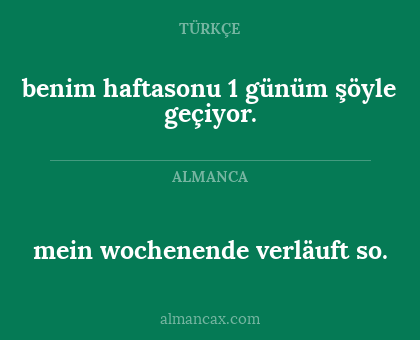 benim haftasonu 1 günüm şöyle geçiyor. - mein wochenende verläuft so.