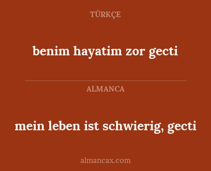 benim hayatim zor gecti - mein leben ist schwierig, gecti