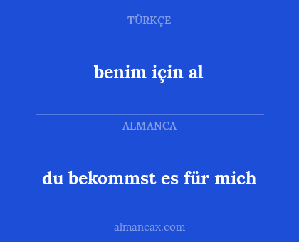 du bekommst es für mich - benim için al
