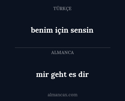 mir geht es dir - benim için sensin