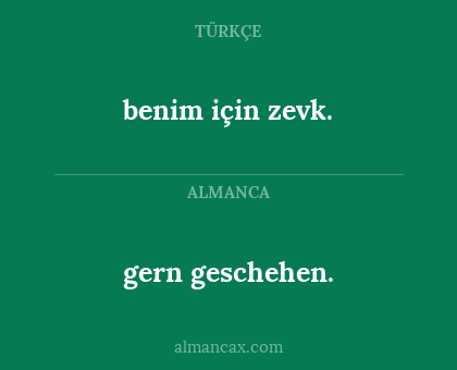 gern geschehen. - benim için zevk.