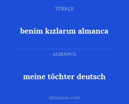 meine töchter
deutsch - benim kızlarım
almanca