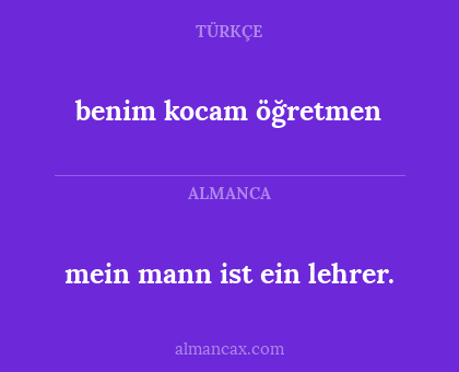benim kocam öğretmen - mein mann ist ein lehrer.