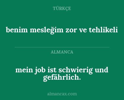 mein job ist schwierig und gefährlich. - benim mesleğim zor ve tehlikeli