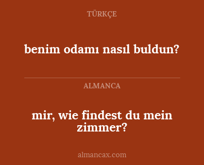 benim odamı nasıl buldun? - mir, wie findest du mein zimmer?