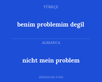 benim problemim degil - nicht mein problem