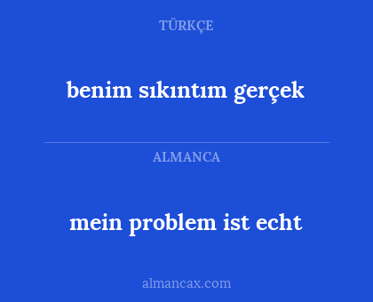 benim sıkıntım gerçek - mein problem ist echt