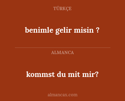 kommst du mit mir? - benimle gelir misin ?