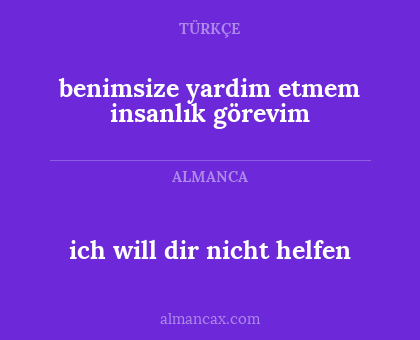 ich will dir nicht helfen - benimsize yardim etmem  insanlık görevim