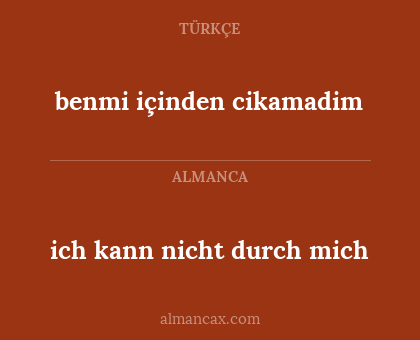 benmi içinden cikamadim - ich kann nicht durch mich