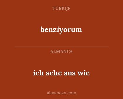 benziyorum - ich sehe aus wie