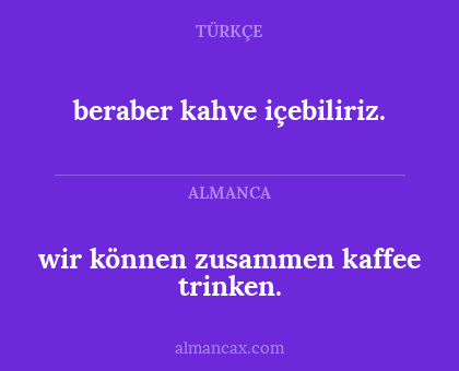 wir können zusammen kaffee trinken. - beraber kahve içebiliriz.