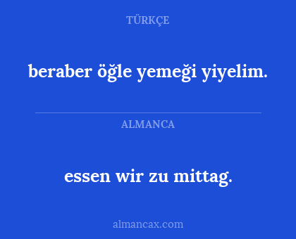 essen wir zu mittag. - beraber öğle yemeği yiyelim.