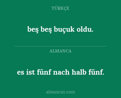 es ist fünf nach halb fünf. - beş beş buçuk oldu.