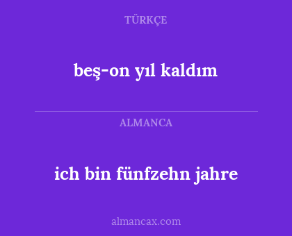beş-on yıl kaldım - ich bin fünfzehn jahre