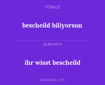 bescheild biliyorsun - ihr wisst bescheild