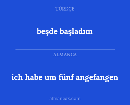 beşde başladım - ich habe um fünf angefangen