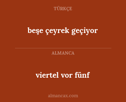 beşe çeyrek geçiyor - viertel vor fünf