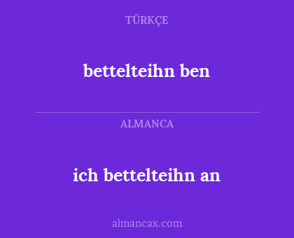 ich bettelteihn an - bettelteihn ben