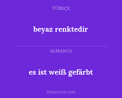 es ist weiß gefärbt - beyaz renktedir