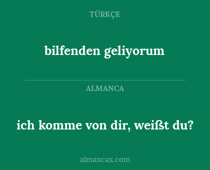 bilfenden geliyorum - ich komme von dir, weißt du?