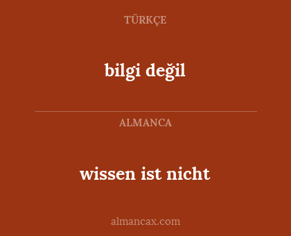 wissen ist nicht - bilgi değil
