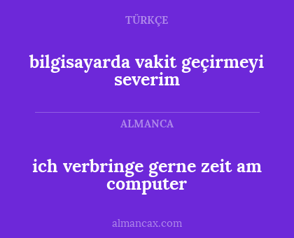 ich verbringe gerne zeit am computer - bilgisayarda vakit geçirmeyi 
severim