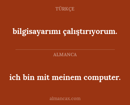 ich bin mit meinem computer. - bilgisayarımı çalıştırıyorum.