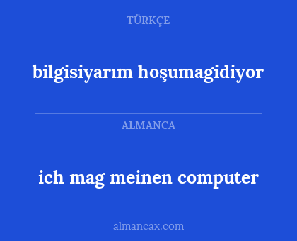 bilgisiyarım hoşumagidiyor - ich mag meinen computer