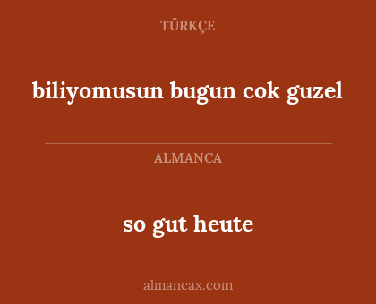 so gut heute - biliyomusun bugun cok guzel