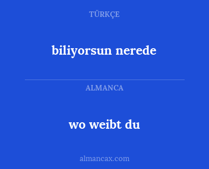 wo weibt du - biliyorsun nerede