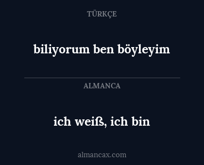 biliyorum ben böyleyim - ich weiß, ich bin