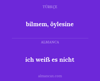 ich weiß es nicht - bilmem, öylesine