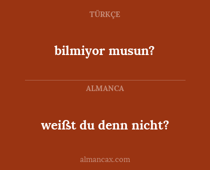bilmiyor musun? - weißt du denn nicht?