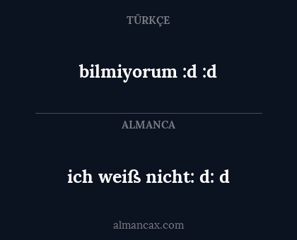 bilmiyorum :d :d - ich weiß nicht: d: d