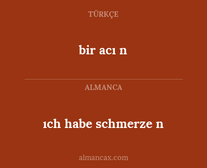 bir acı
n - ıch habe schmerze
n