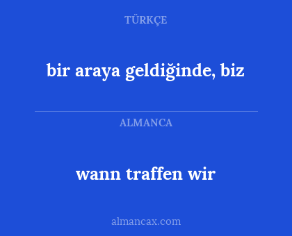 wann traffen wir - bir araya geldiğinde, biz