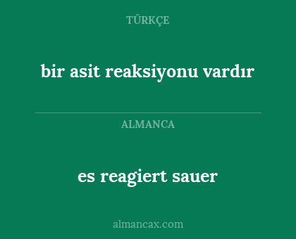 es reagiert sauer - bir asit reaksiyonu vardır