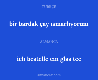 bir bardak çay ısmarlıyorum - ich bestelle ein glas tee