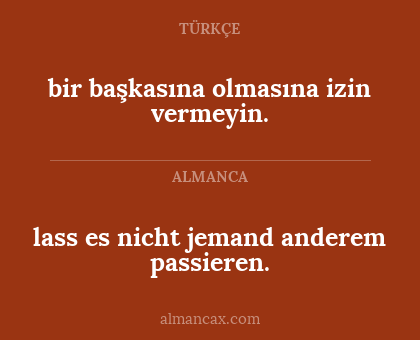 bir başkasına olmasına izin vermeyin. - lass es nicht jemand anderem passieren.