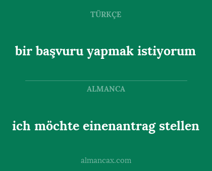 ich möchte einenantrag stellen - bir başvuru yapmak istiyorum
