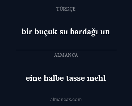 bir buçuk su bardağı un - eine halbe tasse mehl