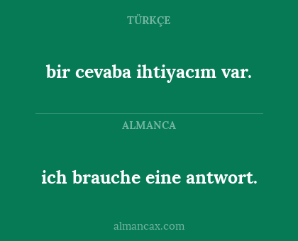 ich brauche eine antwort. - bir cevaba ihtiyacım var.