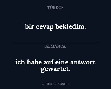 ich habe auf eine antwort gewartet. - bir cevap bekledim.