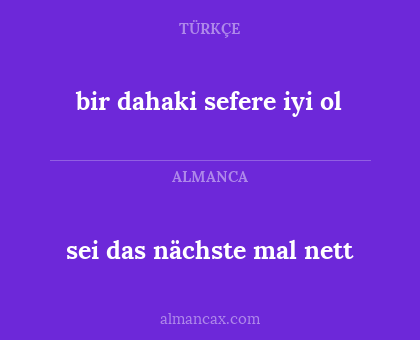 sei das nächste mal nett - bir dahaki sefere iyi ol